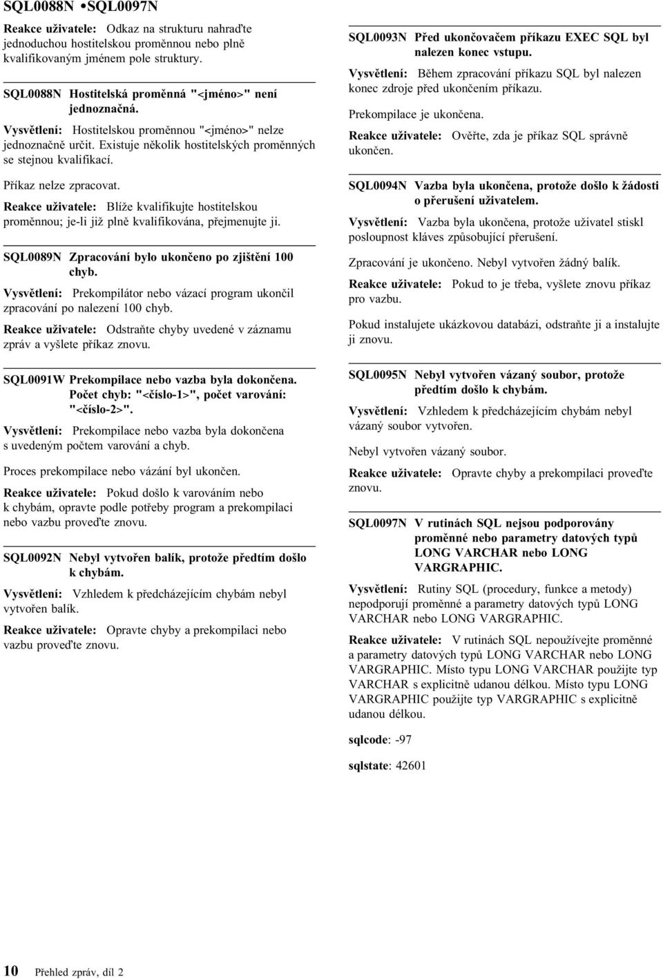 Reakce uživatele: Blíže kvalifikujte hostitelskou proměnnou; je-li již plně kvalifikována, přejmenujte ji. SQL0089N Zpracování bylo ukončeno po zjištění 100 chyb.
