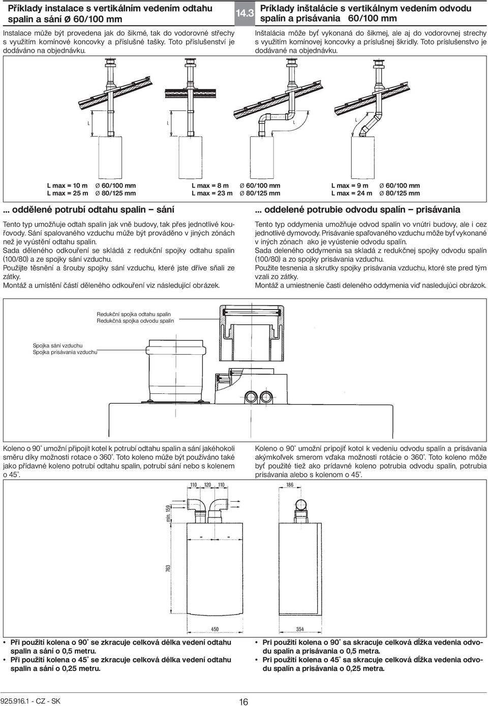 3 Príklady inštalácie s vertikálnym vedením odvodu spalín a prisávania 60/100 mm Inštalácia môže by vykonaná do šikmej, ale aj do vodorovnej strechy s využitím komínovej koncovky a príslušnej škridly.