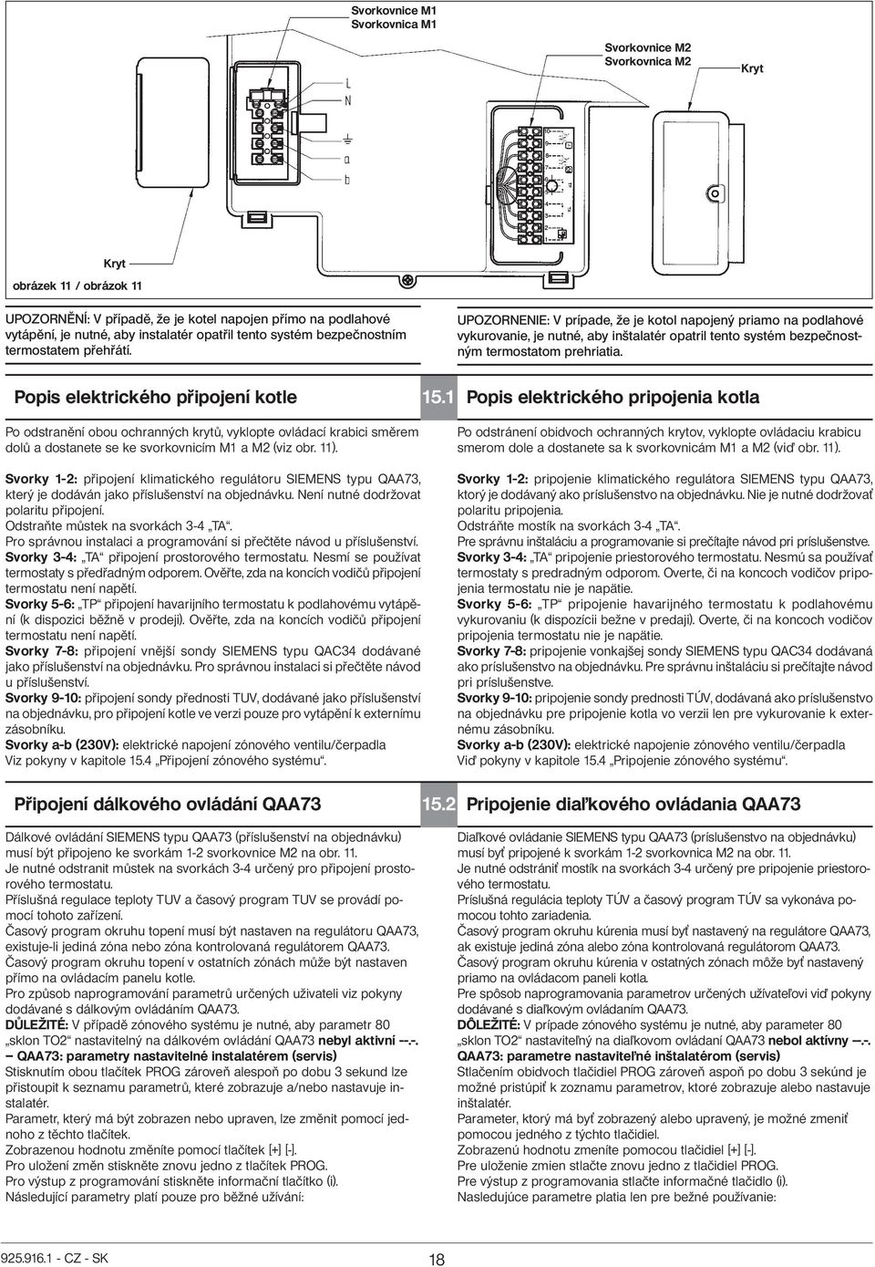 UPOZORNENIE: V prípade, že je kotol napojený priamo na podlahové vykurovanie, je nutné, aby inštalatér opatril tento systém bezpečnostným termostatom prehriatia. Popis elektrického připojení kotle 15.