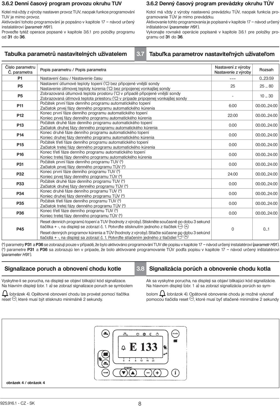 1 pro položky programu od 31 do 36. 3.6.2 Denný časový program prevádzky okruhu TÚV Kotol má vždy z výroby nastavenú prevádzku TÚV, naopak funkcia programovanie TÚV je mimo prevádzku.