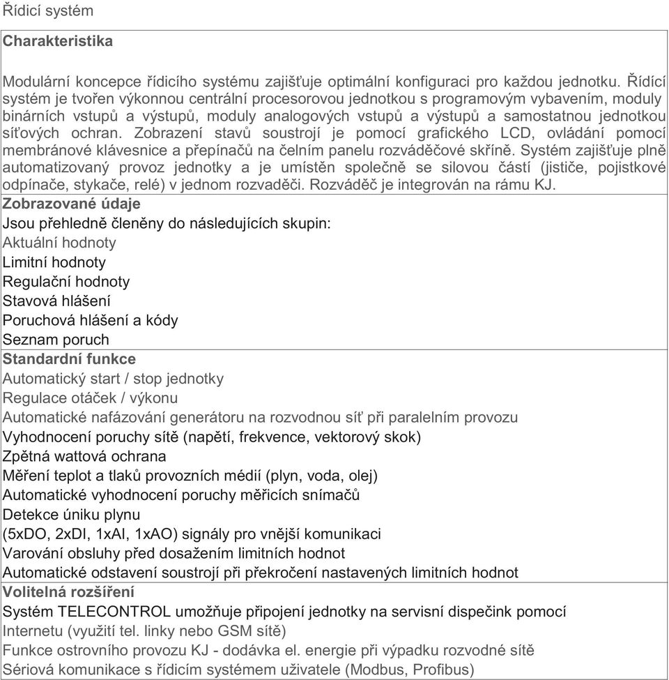 Zobrazení stav soustrojí je pomocí grafického LCD, ovládání pomocí membránové klávesnice a p epína na elním panelu rozvád ové sk ín.