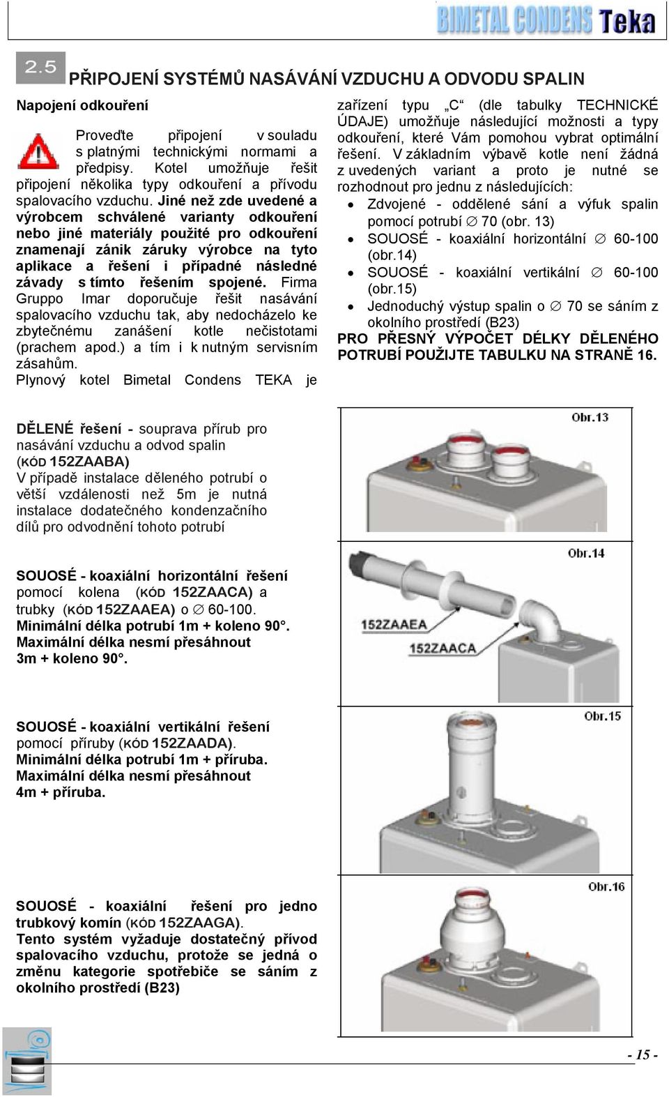 Jiné než zde uvedené a výrobcem schválené varianty odkouření nebo jiné materiály použité pro odkouření znamenají zánik záruky výrobce na tyto aplikace a řešení i případné následné závady s tímto