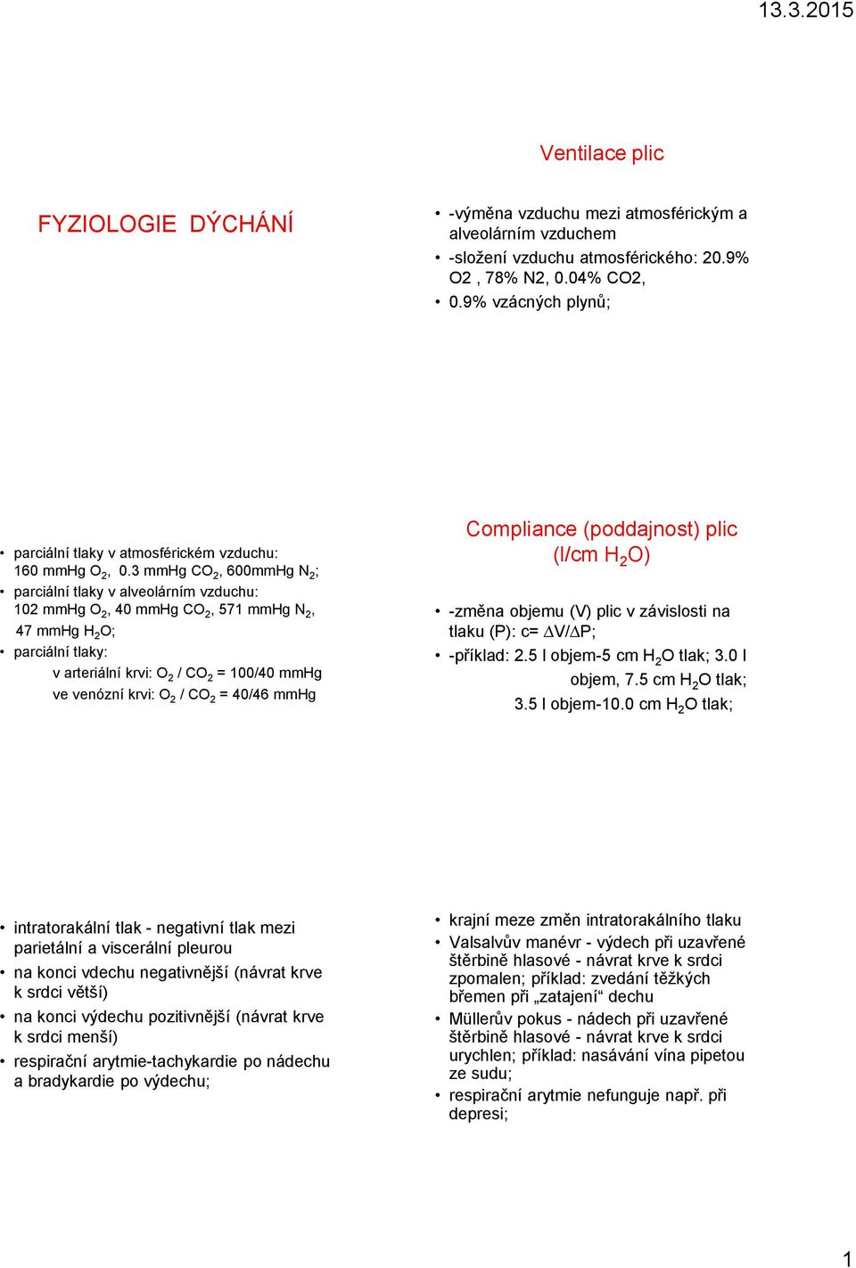 3 mmhg CO 2, 600mmHg N 2 ; parciální tlaky v alveolárním vzduchu: 102 mmhg O 2, 40 mmhg CO 2, 571 mmhg N 2, 47 mmhg H 2 O; parciální tlaky: v arteriální krvi: O 2 / CO 2 = 100/40 mmhg ve venózní