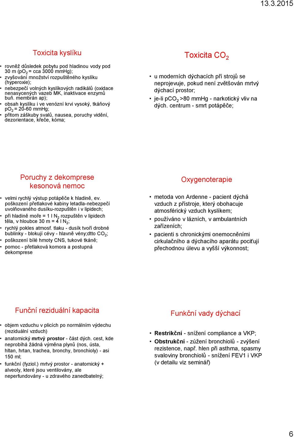 membrán ap); obsah kyslíku i ve venózní krvi vysoký, tkáňový po 2 = 20-60 mmhg; přitom záškuby svalů, nausea, poruchy vidění, dezorientace, křeče, kóma; Toxicita CO 2 u moderních dýchacích pří strojů