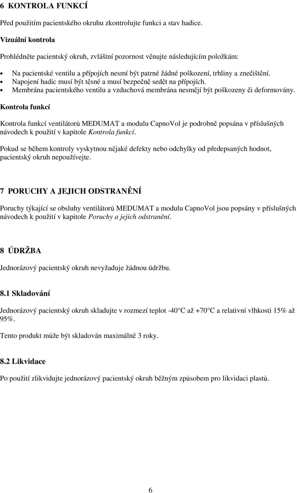 Napojení hadic musí být těsné a musí bezpečně sedět na přípojích. Membrána pacientského ventilu a vzduchová membrána nesmějí být poškozeny či deformovány.