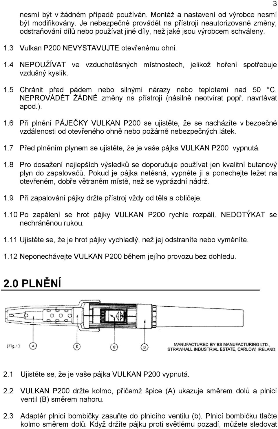 3 Vulkan P200 NEVYSTAVUJTE otevřenému ohni. 1.4 NEPOUŽÍVAT ve vzduchotěsných místnostech, jelikož hoření spotřebuje vzdušný kyslík. 1.5 Chránit před pádem nebo silnými nárazy nebo teplotami nad 50 C.