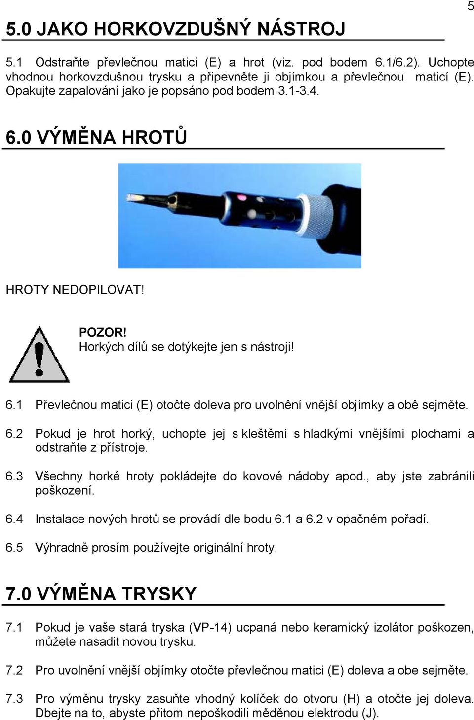 6.2 Pokud je hrot horký, uchopte jej s kleštěmi s hladkými vnějšími plochami a odstraňte z přístroje. 6.3 Všechny horké hroty pokládejte do kovové nádoby apod., aby jste zabránili poškození. 6.4 Instalace nových hrotů se provádí dle bodu 6.