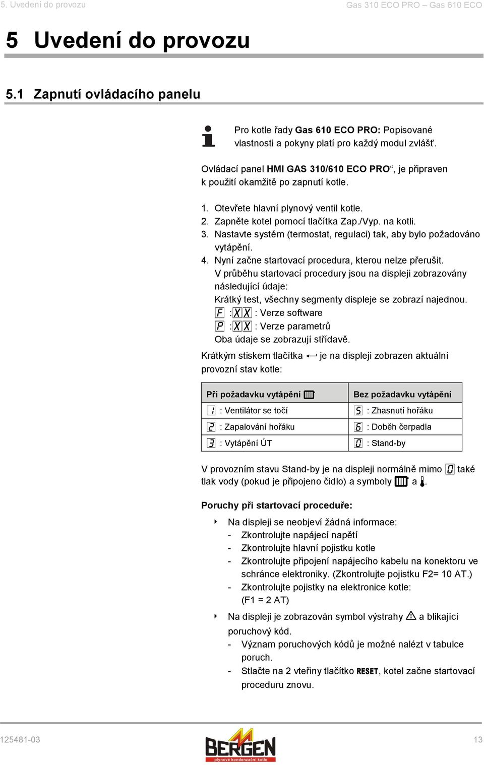 4. Nyní začne startovací procedura, kterou nelze přerušit. V průběhu startovací procedury jsou na displeji zobrazovány následující údaje: Krátký test, všechny segmenty displeje se zobrazí najednou.