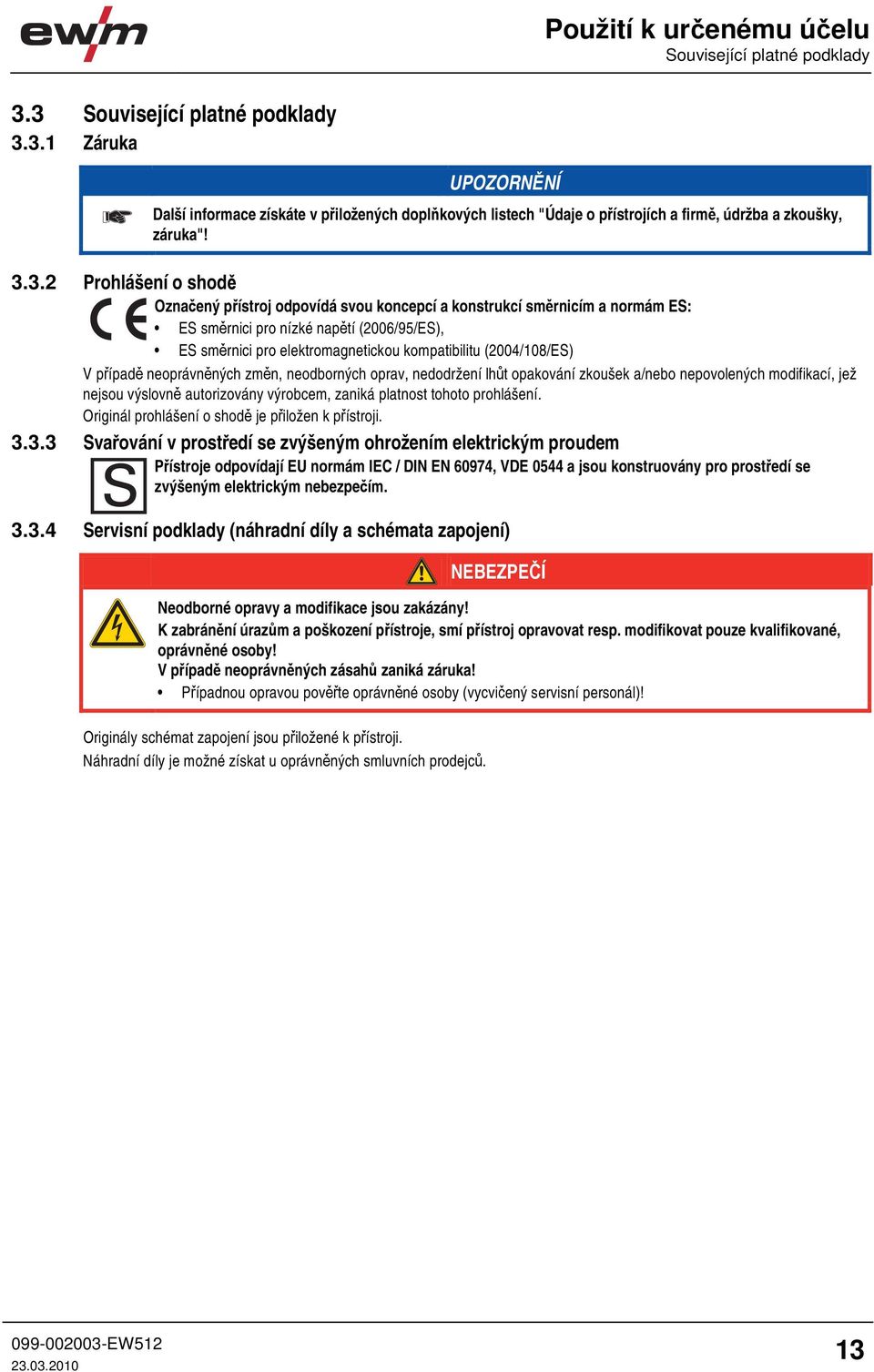 (2004/108/ES) V případě neoprávněných změn, neodborných oprav, nedodržení lhůt opakování zkoušek a/nebo nepovolených modifikací, jež nejsou výslovně autorizovány výrobcem, zaniká platnost tohoto