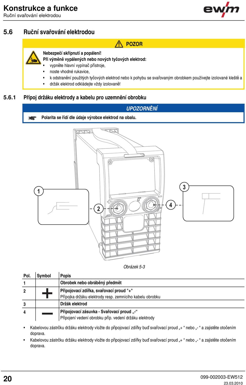 izolované kleště a držák elektrod odkládejte vždy izolovaně! 5.6.1 Přípoj držáku elektrody a kabelu pro uzemnění obrobku Polarita se řídí dle údaje výrobce elektrod na obalu. Obrázek 5-3 Pol.