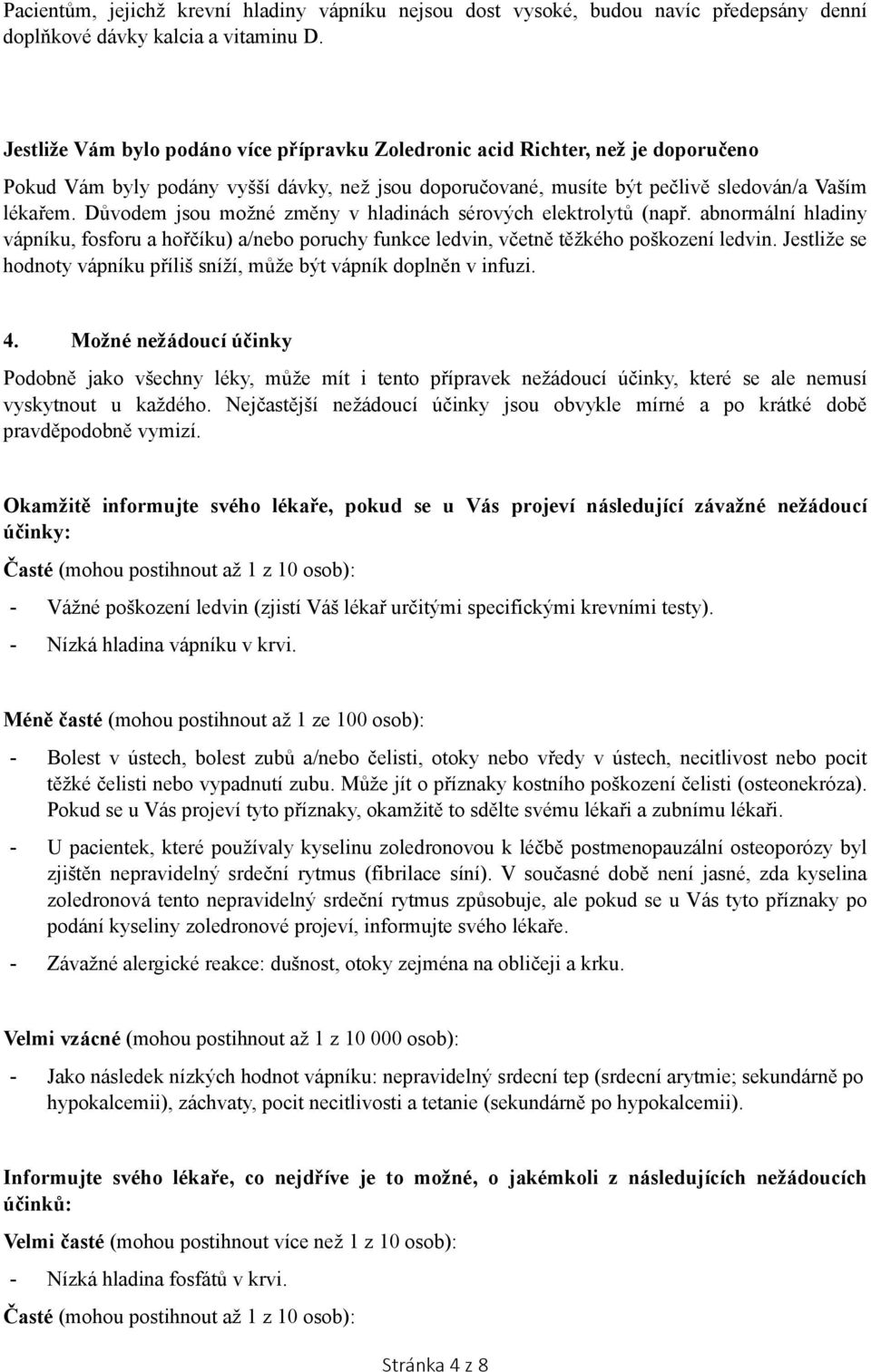 Důvodem jsou možné změny v hladinách sérových elektrolytů (např. abnormální hladiny vápníku, fosforu a hořčíku) a/nebo poruchy funkce ledvin, včetně těžkého poškození ledvin.