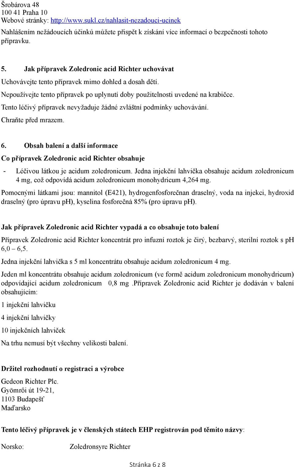 Tento léčivý přípravek nevyžaduje žádné zvláštní podmínky uchovávání. Chraňte před mrazem. 6.