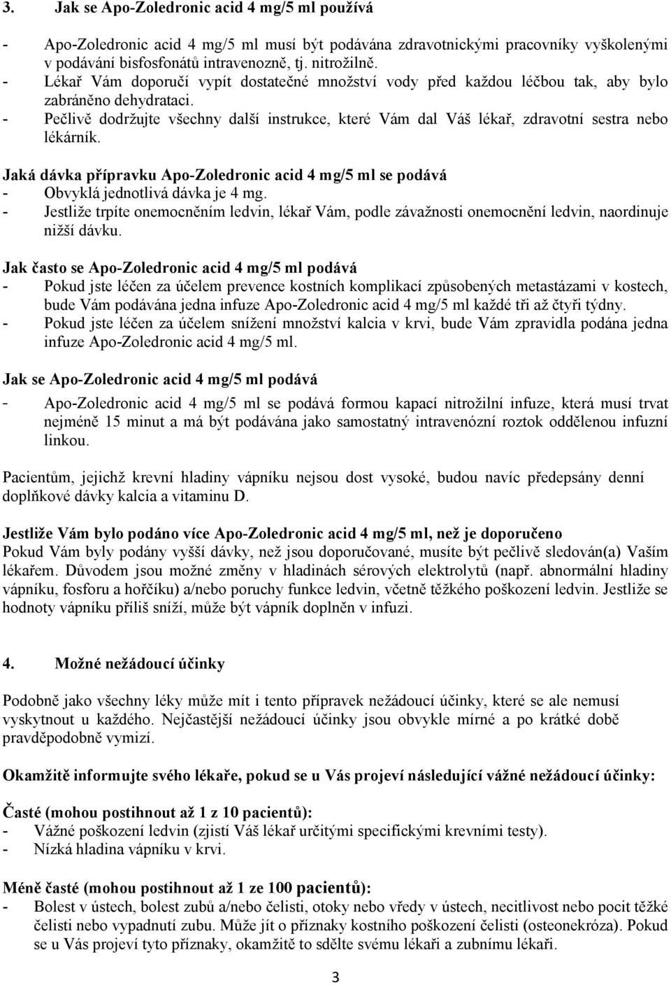 - Pečlivě dodržujte všechny další instrukce, které Vám dal Váš lékař, zdravotní sestra nebo lékárník. Jaká dávka přípravku Apo-Zoledronic acid 4 mg/5 ml se podává - Obvyklá jednotlivá dávka je 4 mg.