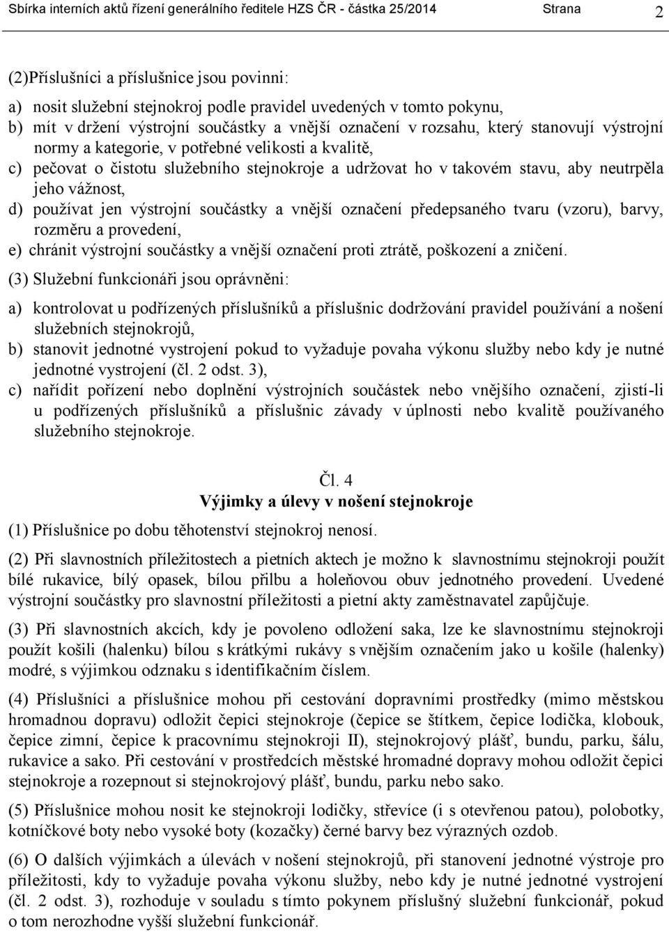 takovém stavu, aby neutrpěla jeho vážnost, d) používat jen výstrojní součástky a vnější označení předepsaného tvaru (vzoru), barvy, rozměru a provedení, e) chránit výstrojní součástky a vnější