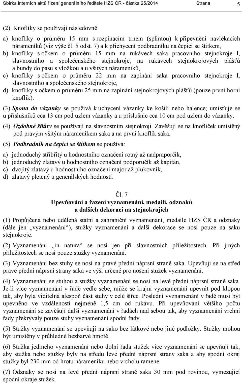 7) a k přichycení podbradníku na čepici se štítkem, b) knoflíky s očkem o průměru 15 mm na rukávech saka pracovního stejnokroje I, slavnostního a společenského stejnokroje, na rukávech