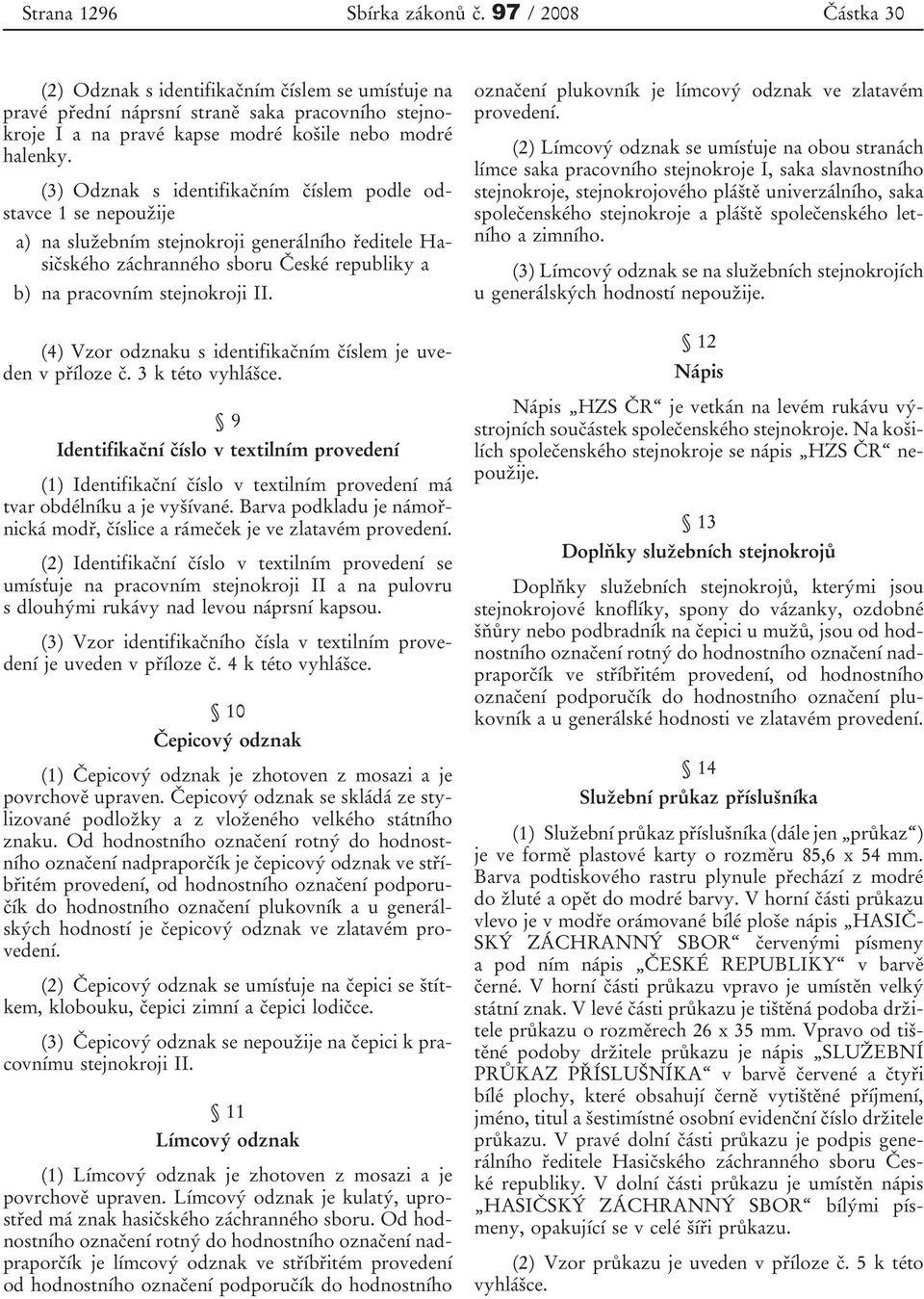 (3) Odznak s identifikačním číslem podle odstavce 1 se nepoužije a) na služebním stejnokroji generálního ředitele Hasičského záchranného sboru České republiky a b) na pracovním stejnokroji II.