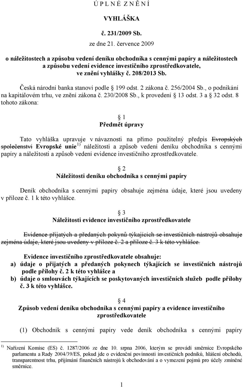 Česká národní banka stanoví podle 199 odst. 2 zákona č. 256/2004 Sb., o podnikání na kapitálovém trhu, ve znění zákona č. 230/2008 Sb., k provedení 13 odst. 3 a 32 odst.