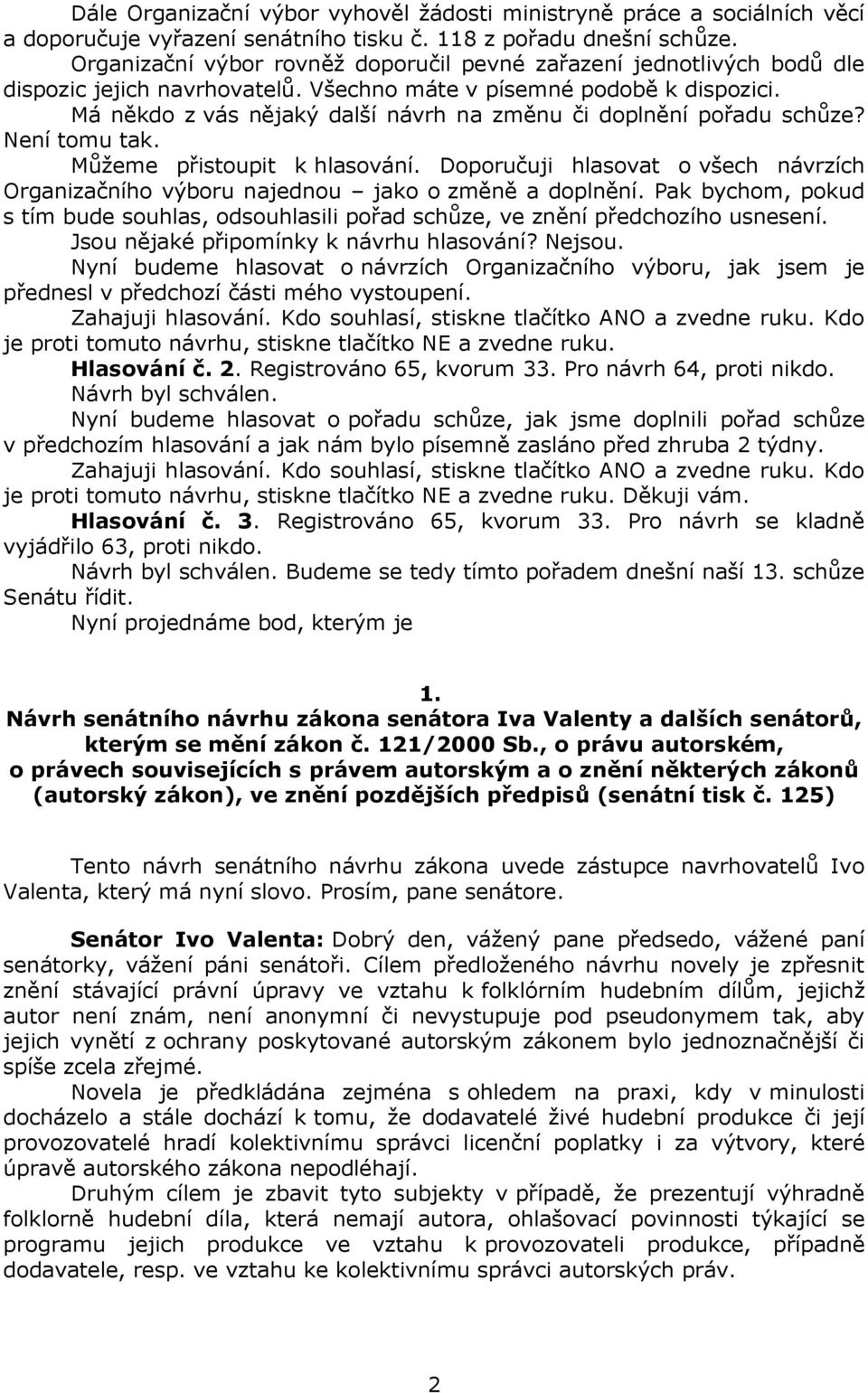 Má někdo z vás nějaký další návrh na změnu či doplnění pořadu schůze? Není tomu tak. Můžeme přistoupit k hlasování.