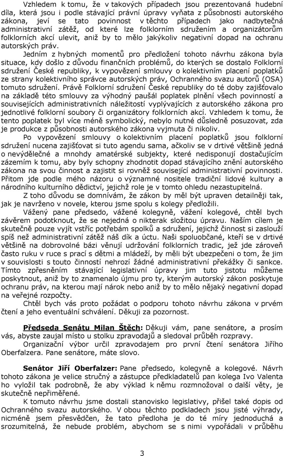 Jedním z hybných momentů pro předložení tohoto návrhu zákona byla situace, kdy došlo z důvodu finančních problémů, do kterých se dostalo Folklorní sdružení České republiky, k vypovězení smlouvy o