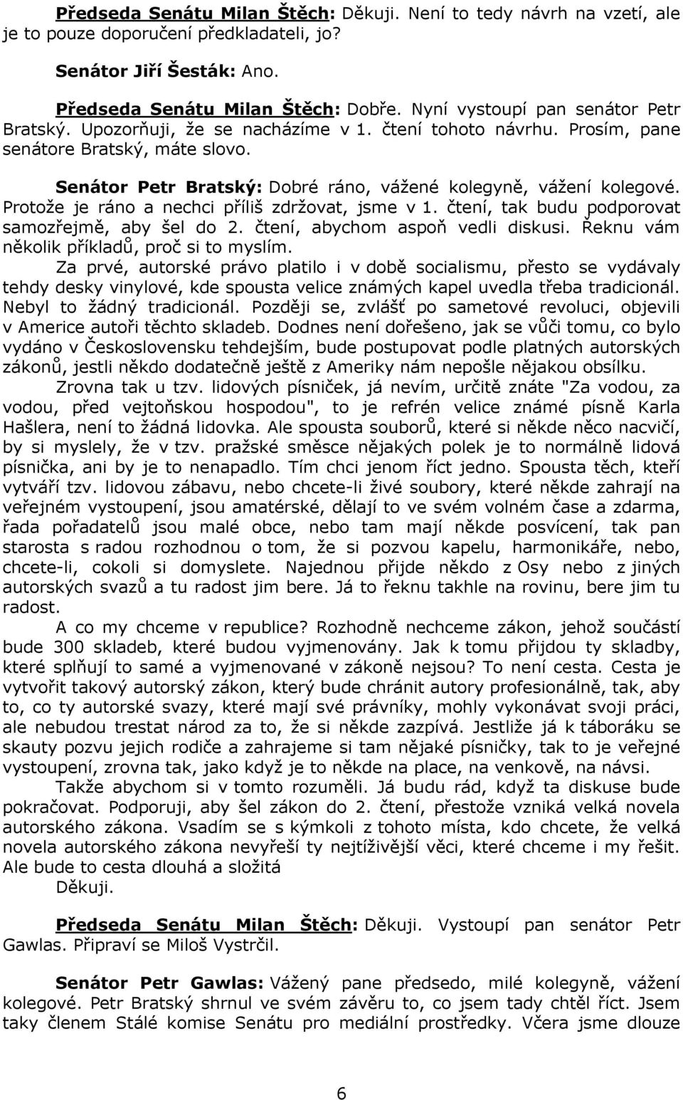 Senátor Petr Bratský: Dobré ráno, vážené kolegyně, vážení kolegové. Protože je ráno a nechci příliš zdržovat, jsme v 1. čtení, tak budu podporovat samozřejmě, aby šel do 2.