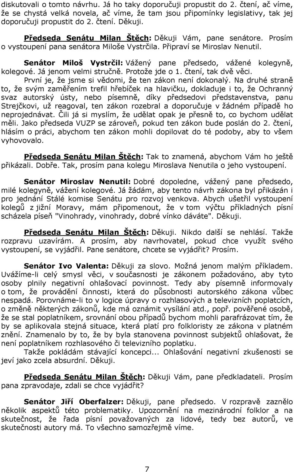 Senátor Miloš Vystrčil: Vážený pane předsedo, vážené kolegyně, kolegové. Já jenom velmi stručně. Protože jde o 1. čtení, tak dvě věci. První je, že jsme si vědomi, že ten zákon není dokonalý.