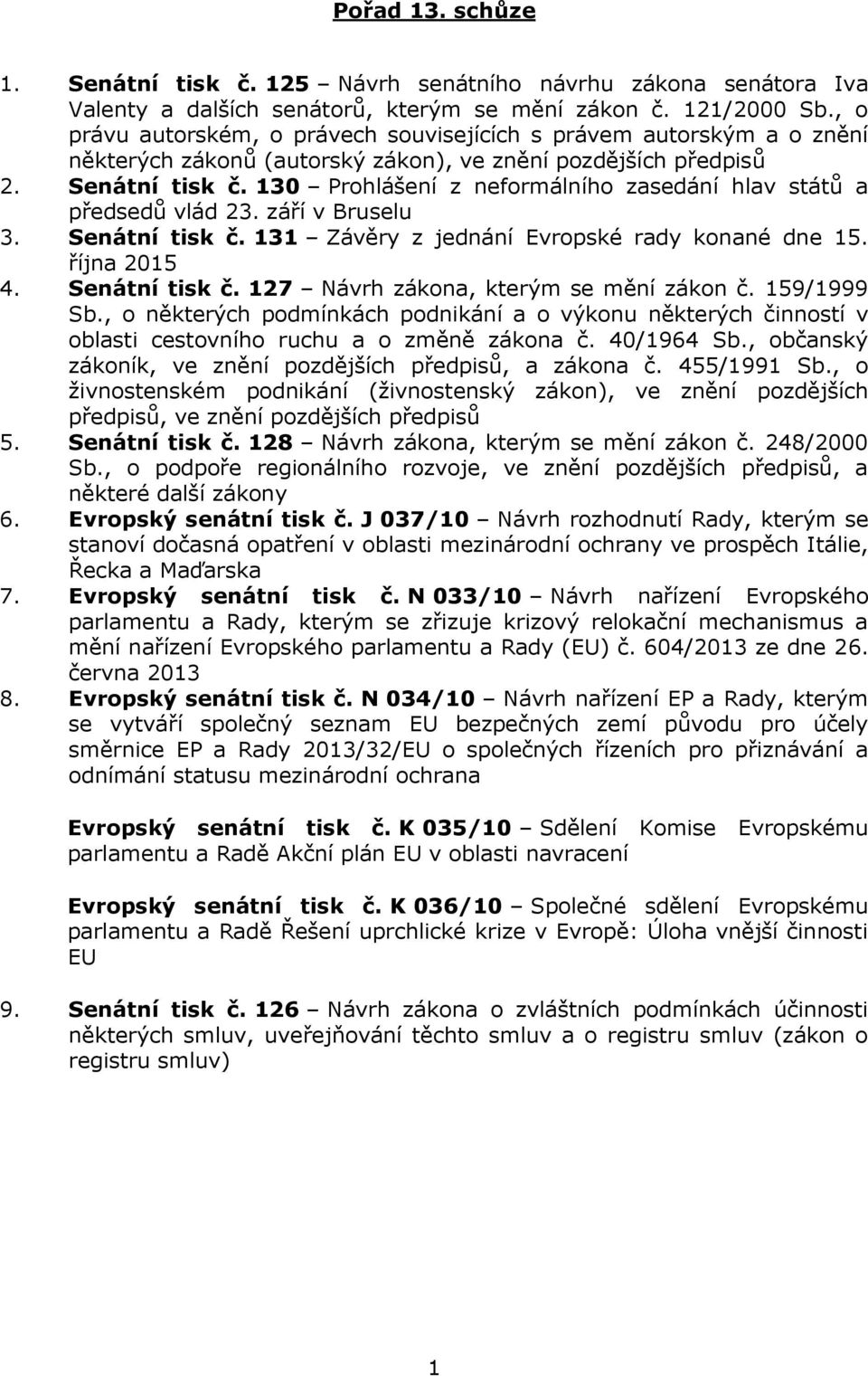 130 Prohlášení z neformálního zasedání hlav států a předsedů vlád 23. září v Bruselu 3. Senátní tisk č. 131 Závěry z jednání Evropské rady konané dne 15. října 2015 4. Senátní tisk č. 127 Návrh zákona, kterým se mění zákon č.