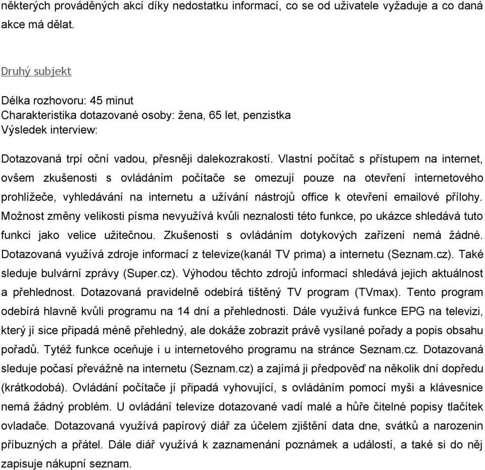 Vlastní počítač s přístupem na internet, ovšem zkušenosti s ovládáním počítače se omezují pouze na otevření internetového prohlížeče, vyhledávání na internetu a užívání nástrojů office k otevření