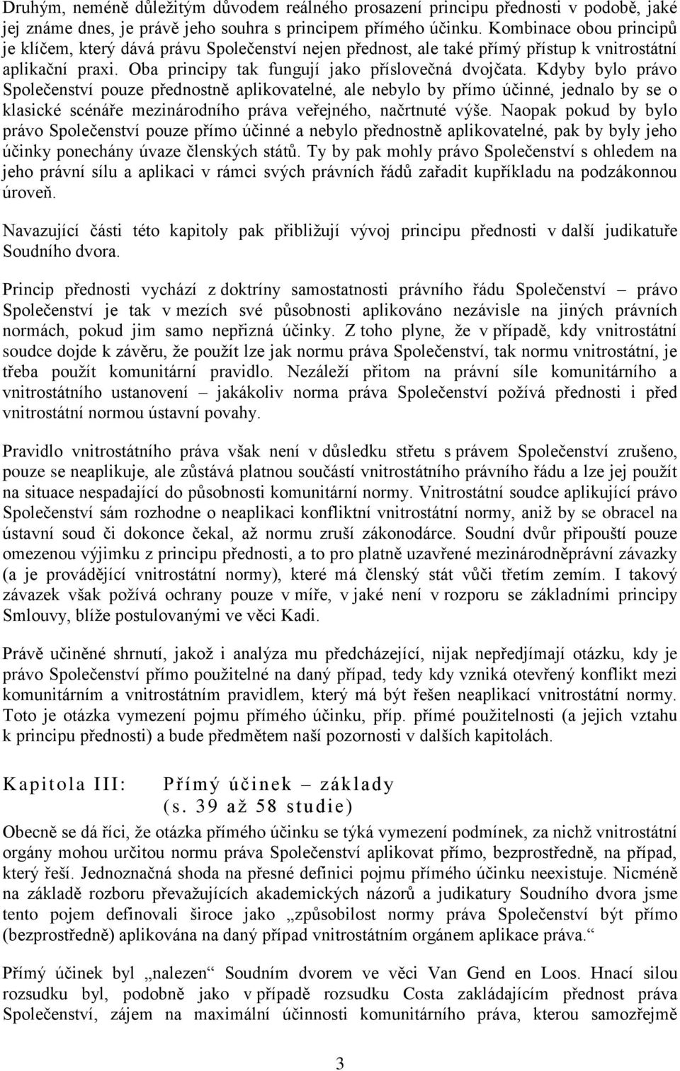 Kdyby bylo právo Společenství pouze přednostně aplikovatelné, ale nebylo by přímo účinné, jednalo by se o klasické scénáře mezinárodního práva veřejného, načrtnuté výše.