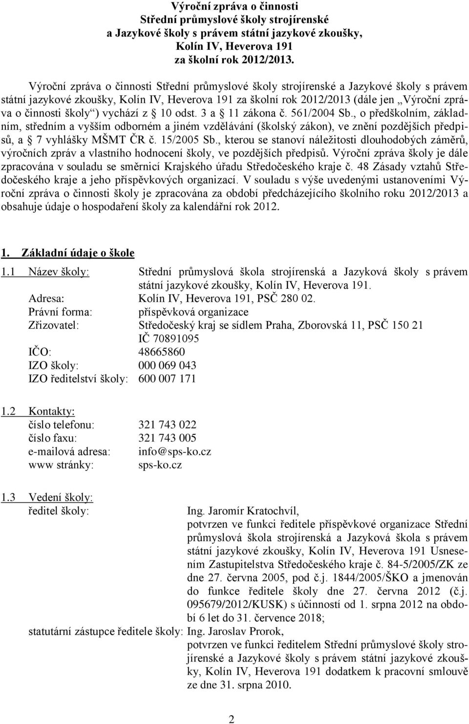 školy ) vychází z 10 odst. 3 a 11 zákona č. 561/2004 Sb., o předškolním, základním, středním a vyšším odborném a jiném vzdělávání (školský zákon), ve znění pozdějších předpisů, a 7 vyhlášky MŠMT ČR č.