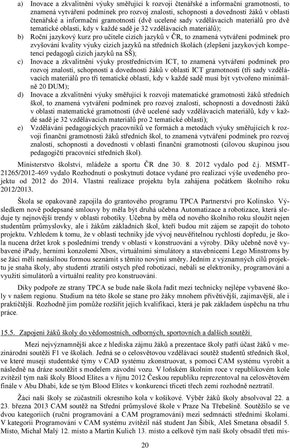 vytváření podmínek pro zvyšování kvality výuky cizích jazyků na středních školách (zlepšení jazykových kompetencí pedagogů cizích jazyků na SŠ); c) Inovace a zkvalitnění výuky prostřednictvím ICT, to