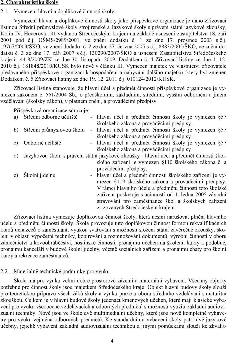 právem státní jazykové zkoušky, Kolín IV, Heverova 191 vydanou Středočeským krajem na základě usnesení zastupitelstva 18. září 2001 pod č.j. OŠMS/2989/2001, ve znění dodatku č. 1 ze dne 17.