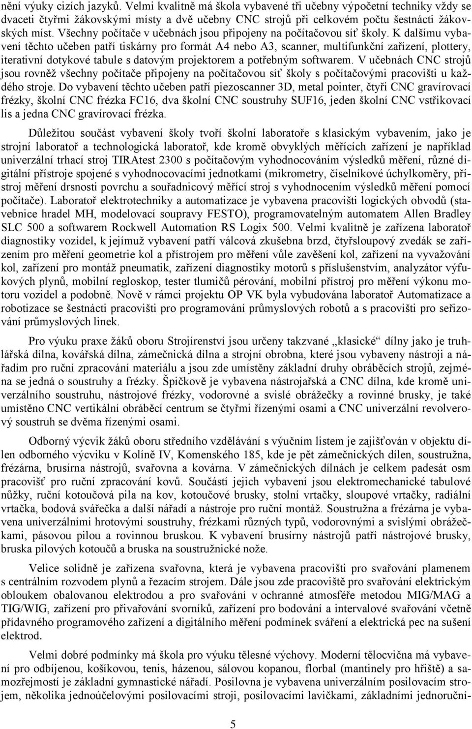 K dalšímu vybavení těchto učeben patří tiskárny pro formát A4 nebo A3, scanner, multifunkční zařízení, plottery, iterativní dotykové tabule s datovým projektorem a potřebným softwarem.