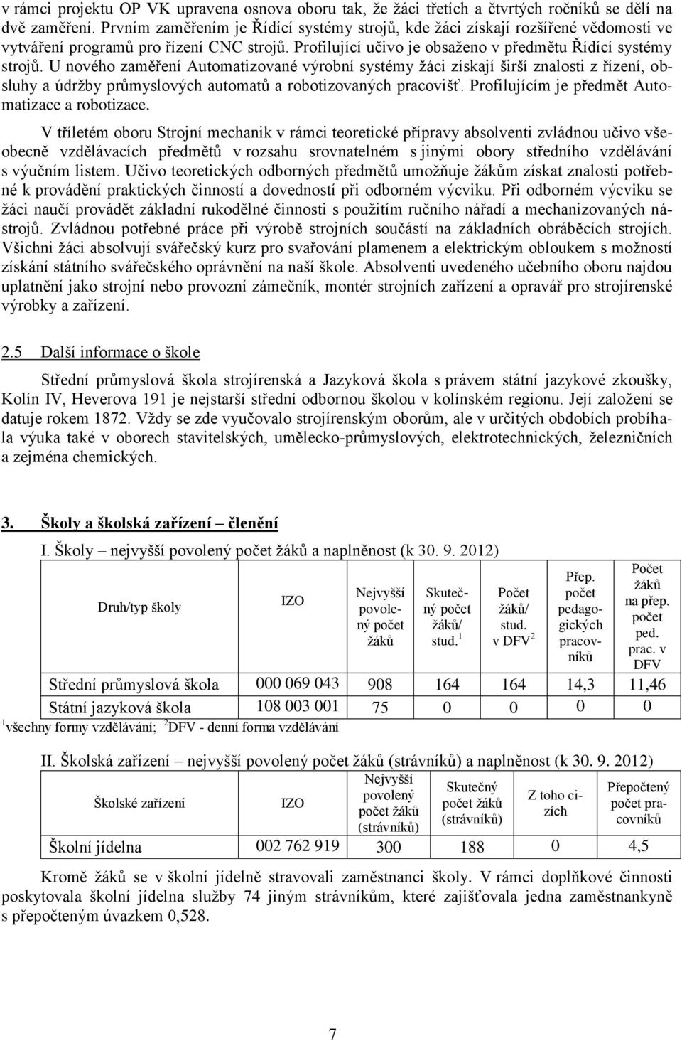 U nového zaměření Automatizované výrobní systémy ţáci získají širší znalosti z řízení, obsluhy a údrţby průmyslových automatů a robotizovaných pracovišť.