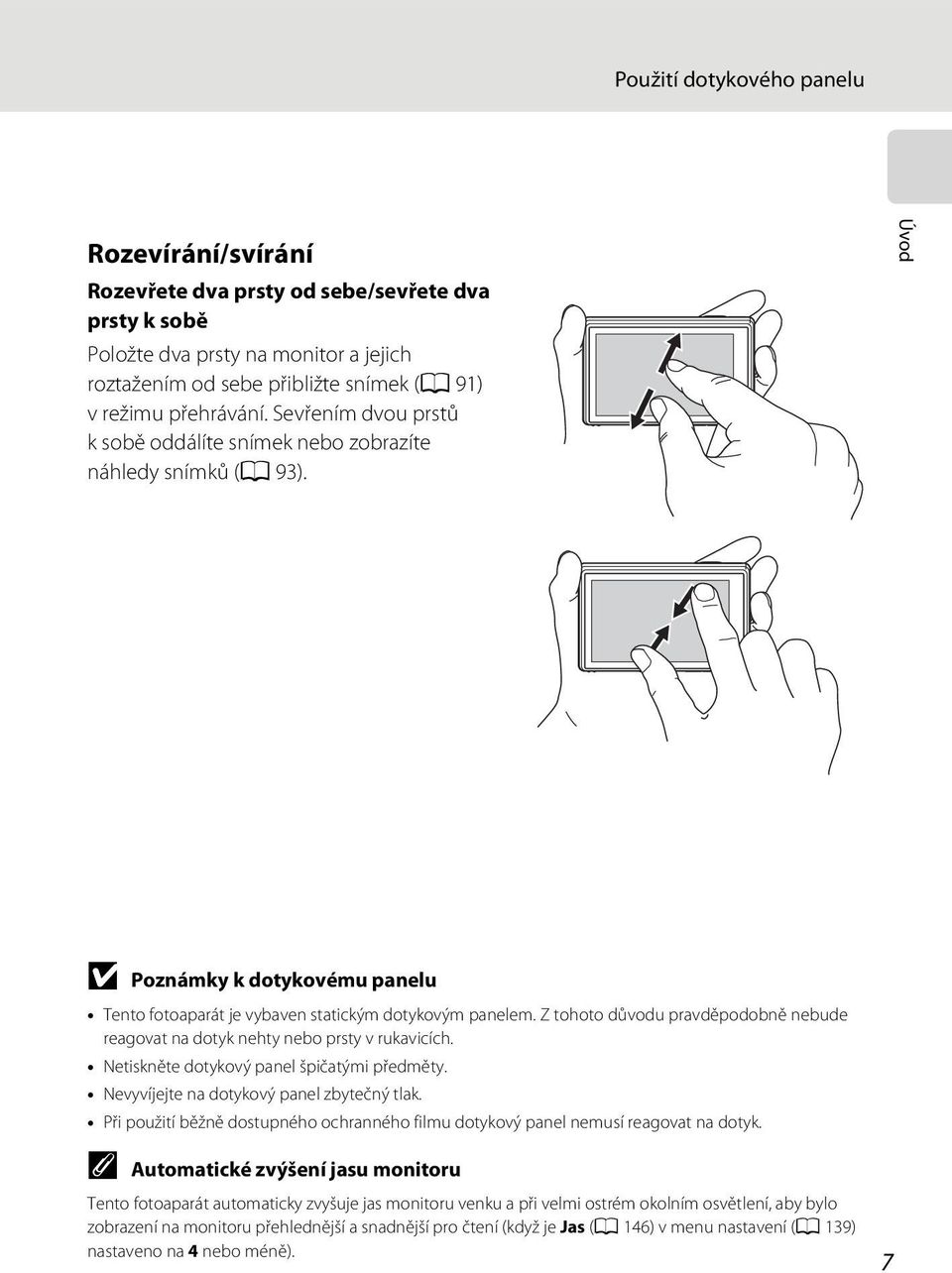 Z tohoto důvodu pravděpodobně nebude reagovat na dotyk nehty nebo prsty v rukavicích. Netiskněte dotykový panel špičatými předměty. Nevyvíjejte na dotykový panel zbytečný tlak.