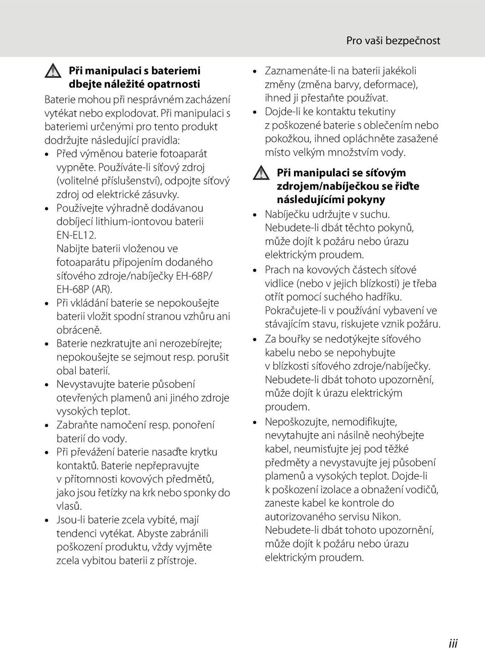 Používáte-li síťový zdroj (volitelné příslušenství), odpojte síťový zdroj od elektrické zásuvky. Používejte výhradně dodávanou dobíjecí lithium-iontovou baterii EN-EL12.