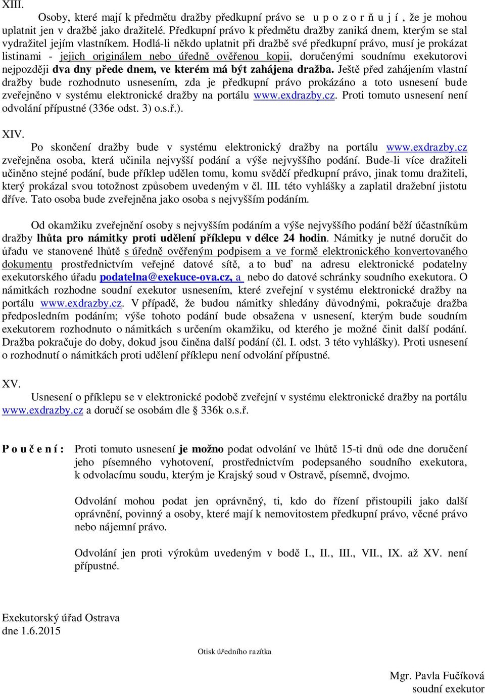 Hodlá-li někdo uplatnit při dražbě své předkupní právo, musí je prokázat listinami - jejich originálem nebo úředně ověřenou kopii, doručenými soudnímu exekutorovi nejpozději dva dny přede dnem, ve