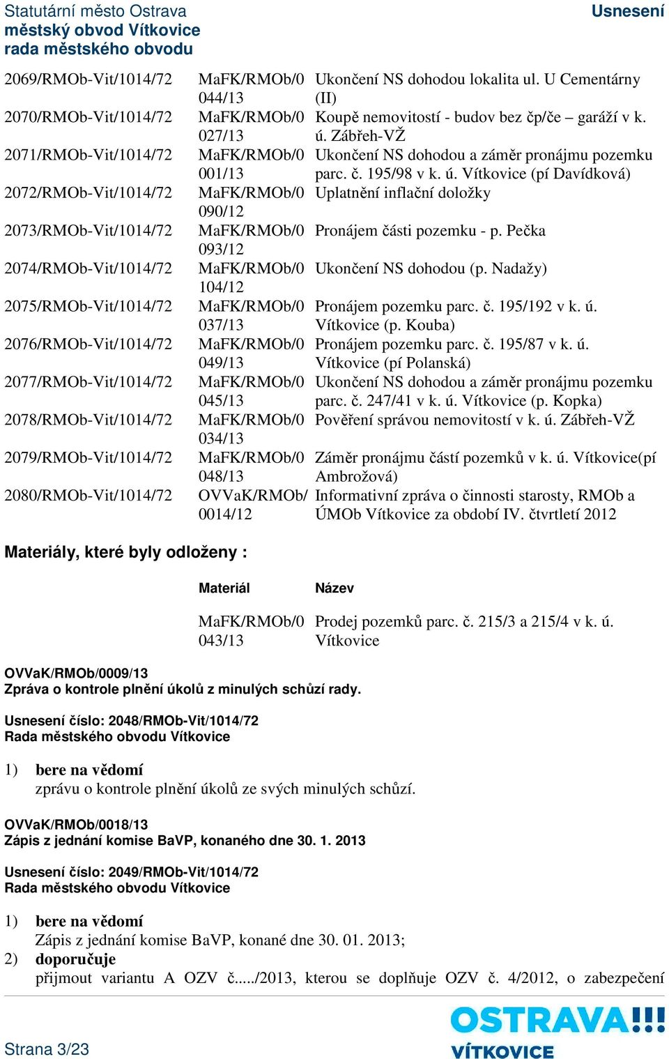 U Cementárny (II) MaFK/RMOb/0 Koupě nemovitostí - budov bez čp/če garáží v k. 027/13 ú. Zábřeh-VŽ MaFK/RMOb/0 Ukončení NS dohodou a záměr pronájmu pozemku 001/13 parc. č. 195/98 v k. ú. Vítkovice (pí Davídková) MaFK/RMOb/0 Uplatnění inflační doložky 090/12 MaFK/RMOb/0 Pronájem části pozemku - p.