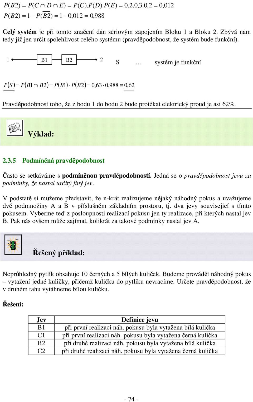 1 B1 B2 2 S systém je funkní ( S) ( B1 B2) ( B1) ( B2) 0,63 0,988 0, 62 ravdpodobnost toho, že z bodu 1 do bodu 2 bude protékat elektrický proud je asi 62%. Výklad: 2.3.5 odmínná pravdpodobnost asto se setkáváme s podmínnou pravdpodobností.