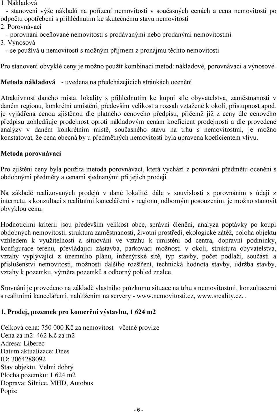 Výnosová - se používá u nemovitostí s možným příjmem z pronájmu těchto nemovitostí Pro stanovení obvyklé ceny je možno použít kombinaci metod: nákladové, porovnávací a výnosové.