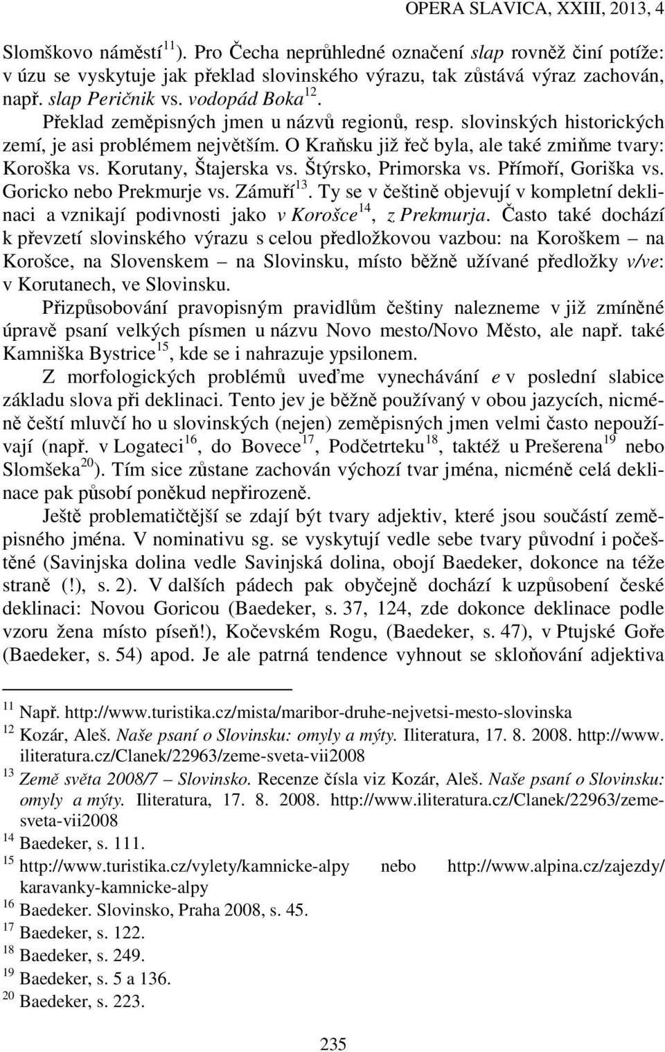 Štýrsko, Primorska vs. Přímoří, Goriška vs. Goricko nebo Prekmurje vs. Zámuří 13. Ty se v češtině objevují v kompletní deklinaci a vznikají podivnosti jako v Korošce 14, z Prekmurja.