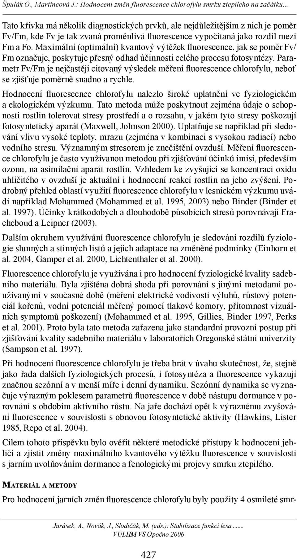 Parametr Fv/Fm je nejčastěji citovaný výsledek měření fluorescence chlorofylu, neboť se zjišťuje poměrně snadno a rychle.