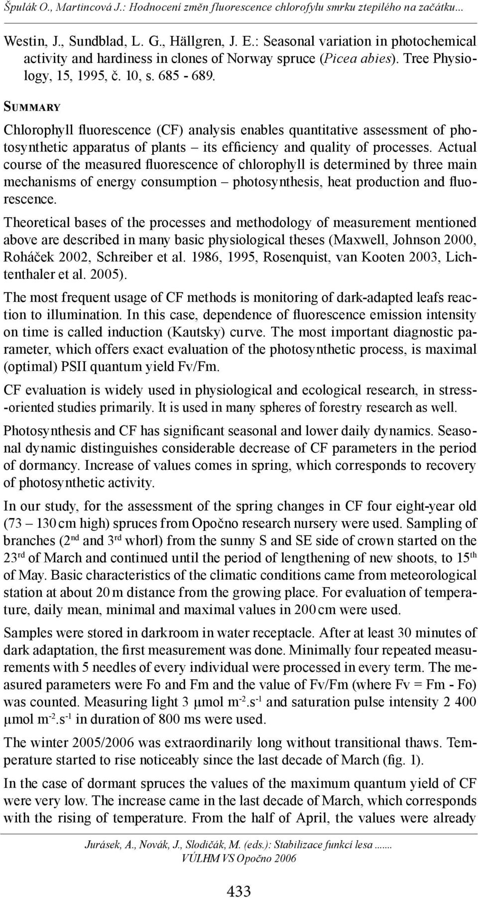 Actual course of the measured fluorescence of chlorophyll is determined by three main mechanisms of energy consumption photosynthesis, heat production and fluorescence.