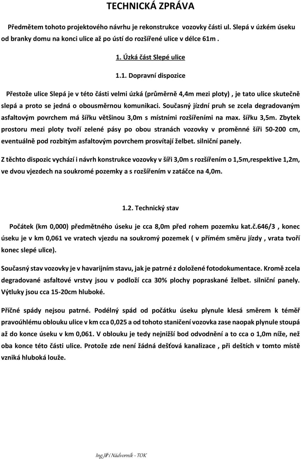 Současný jízdní pruh se zcela degradovaným asfaltovým povrchem má šířku většinou 3,0m s místními rozšířeními na max. šířku 3,5m.