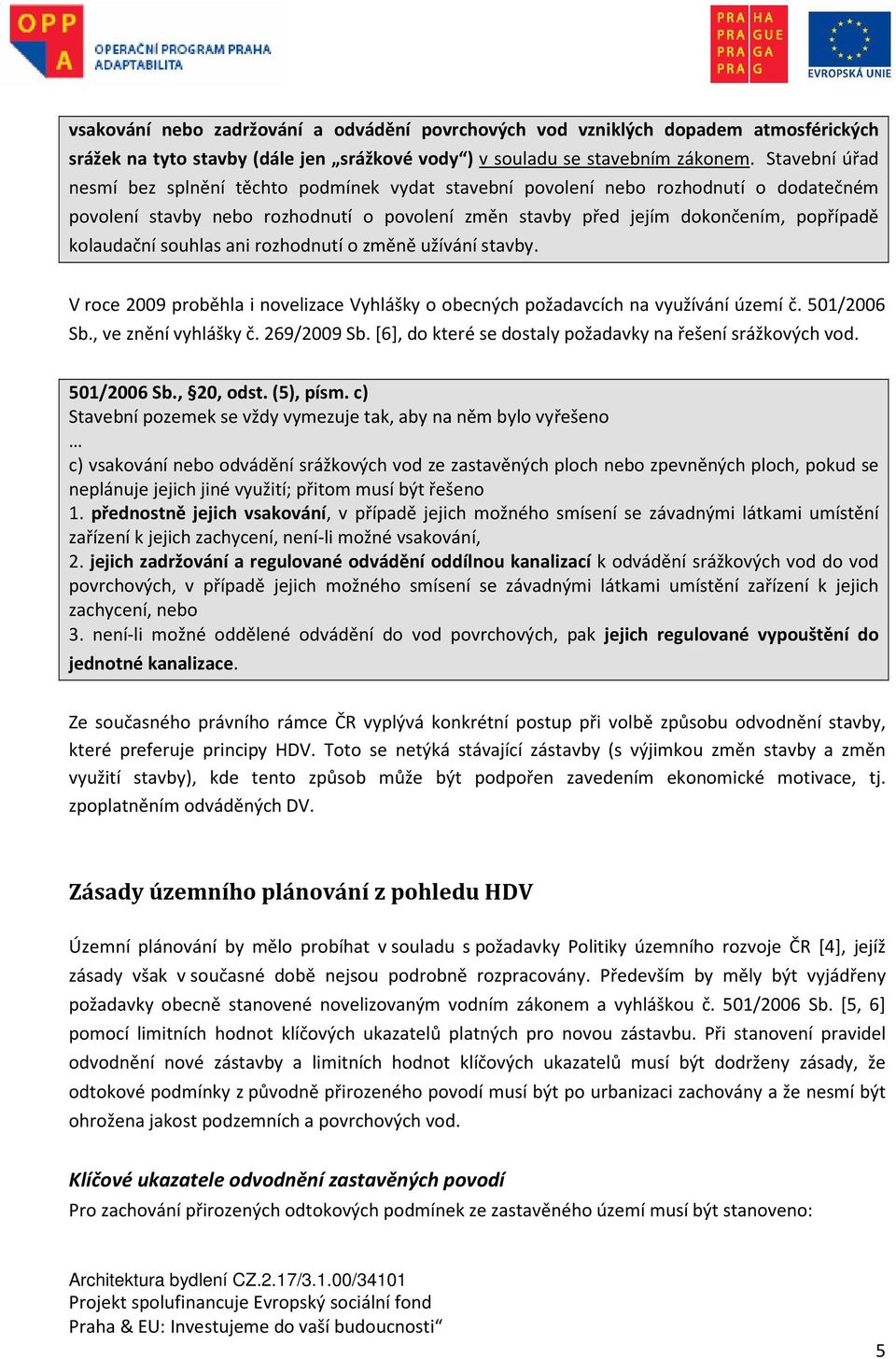 souhlas ani rozhodnutí o změně užívání stavby. V roce 2009 proběhla i novelizace Vyhlášky o obecných požadavcích na využívání území č. 501/2006 Sb., ve znění vyhlášky č. 269/2009 Sb.