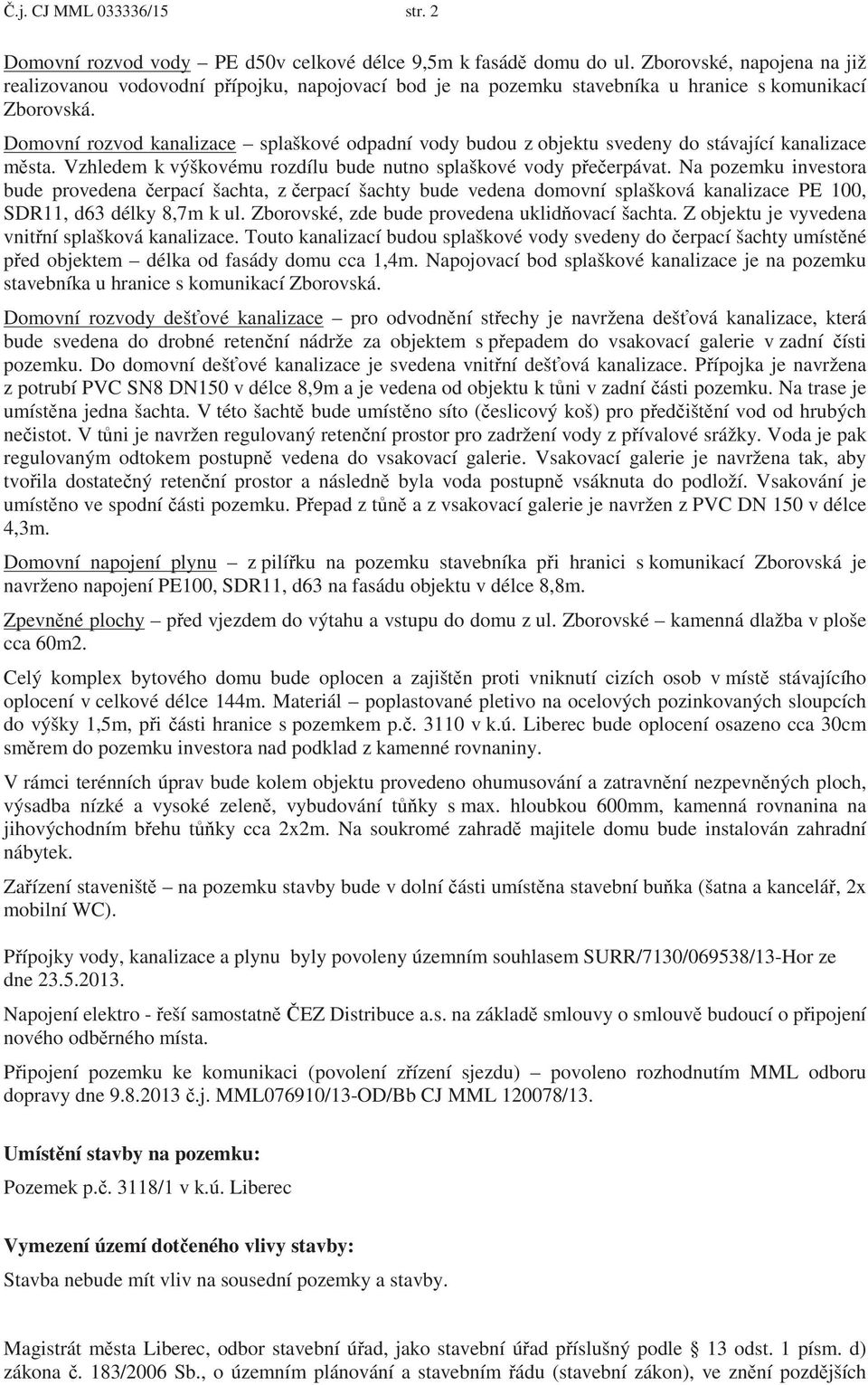 Domovní rozvod kanalizace splaškové odpadní vody budou z objektu svedeny do stávající kanalizace m sta. Vzhledem k výškovému rozdílu bude nutno splaškové vody p e erpávat.