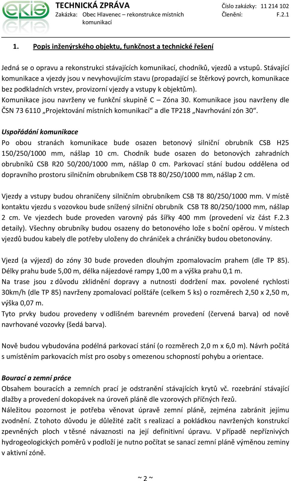 Komunikace jsou navrženy ve funkční skupině C Zóna 30. Komunikace jsou navrženy dle ČSN 73 6110 Projektování místních a dle TP218 Navrhování zón 30.