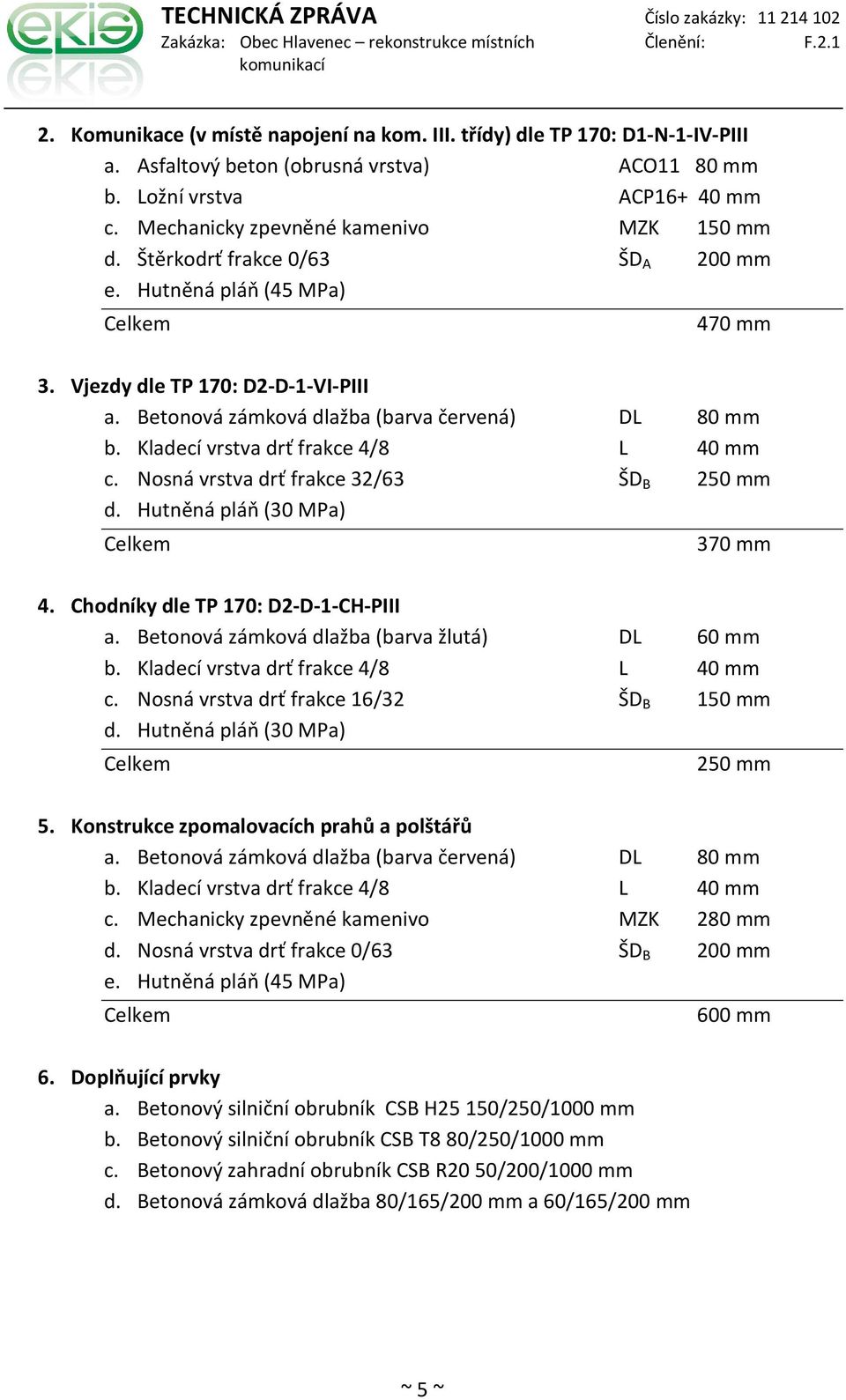 Kladecí vrstva drť frakce 4/8 L 40 mm c. Nosná vrstva drť frakce 32/63 ŠD B 250 mm d. Hutněná pláň (30 MPa) 370 mm 4. Chodníky dle TP 170: D2-D-1-CH-PIII a.