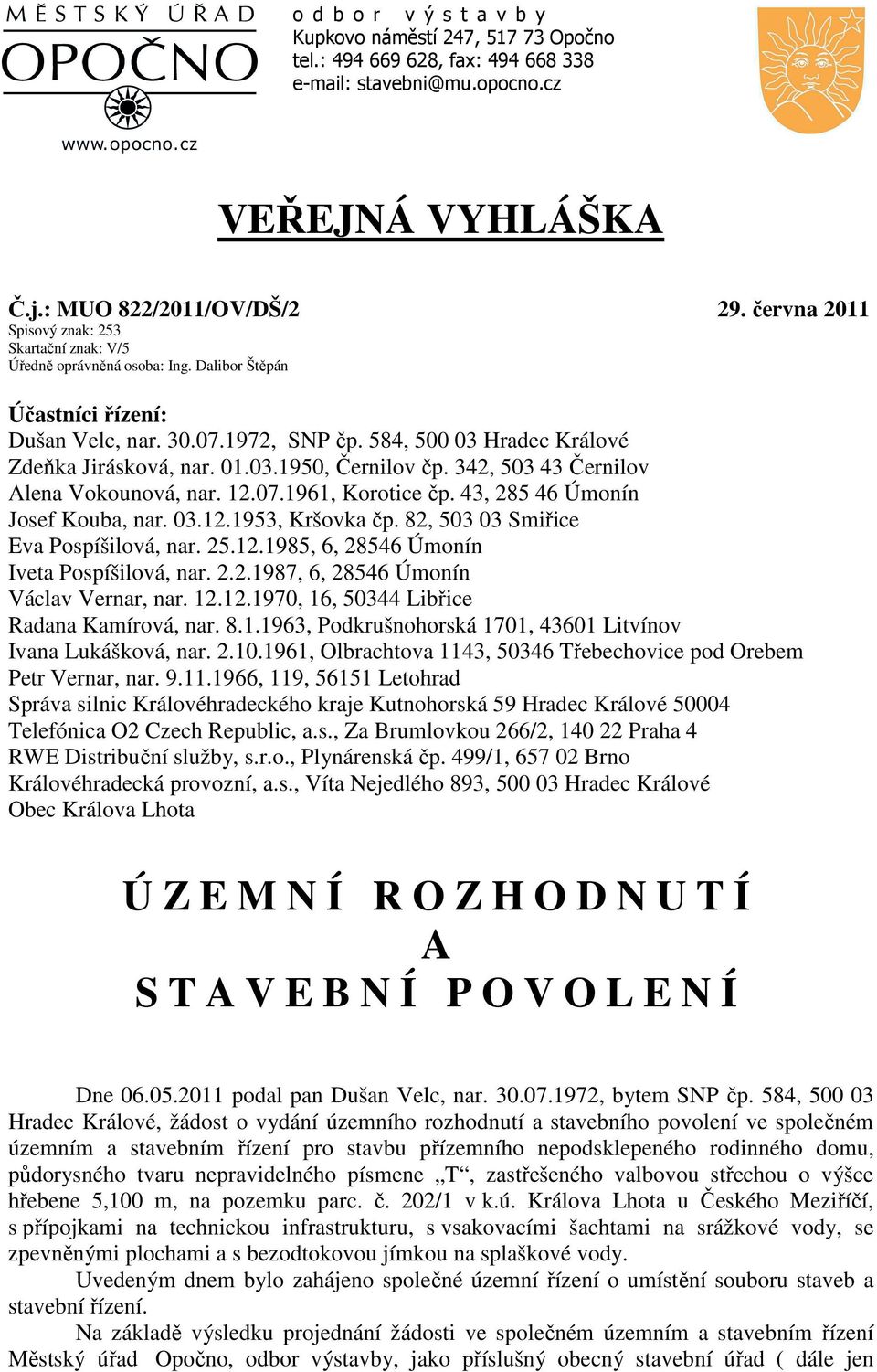 01.03.1950, Černilov čp. 342, 503 43 Černilov Alena Vokounová, nar. 12.07.1961, Korotice čp. 43, 285 46 Úmonín Josef Kouba, nar. 03.12.1953, Kršovka čp. 82, 503 03 Smiřice Eva Pospíšilová, nar. 25.12.1985, 6, 28546 Úmonín Iveta Pospíšilová, nar.