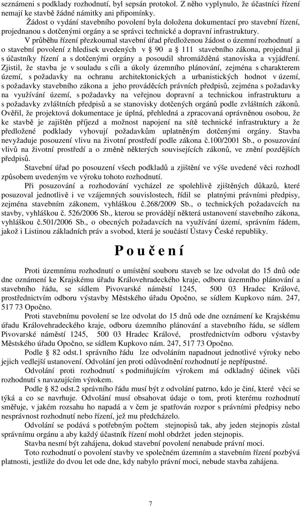 V průběhu řízení přezkoumal stavební úřad předloženou žádost o územní rozhodnutí a o stavební povolení z hledisek uvedených v 90 a 111 stavebního zákona, projednal ji s účastníky řízení a s dotčenými