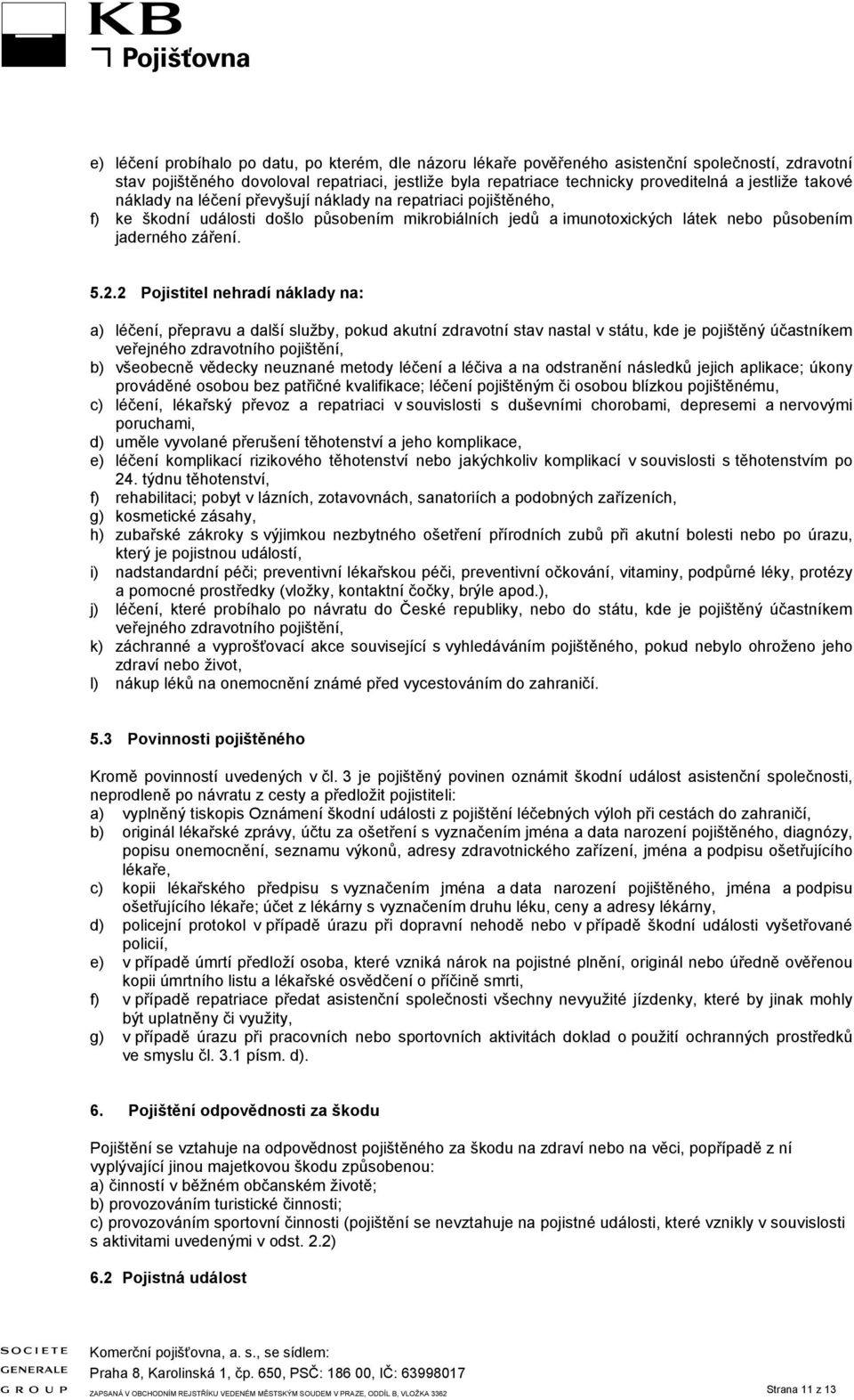 2 Pojistitel nehradí náklady na: a) léčení, přepravu a další služby, pokud akutní zdravotní stav nastal v státu, kde je pojištěný účastníkem veřejného zdravotního pojištění, b) všeobecně vědecky